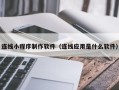 黄南连线小程序制作软件（连线应用是什么软件）