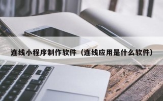 黄南连线小程序制作软件（连线应用是什么软件）