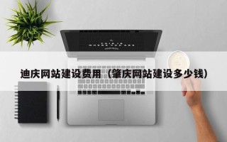 黄南迪庆网站建设费用（肇庆网站建设多少钱）
