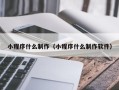 黄南小程序什么制作（小程序什么制作软件）
