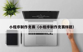 黄南小程序制作竞赛（小程序制作竞赛样题）