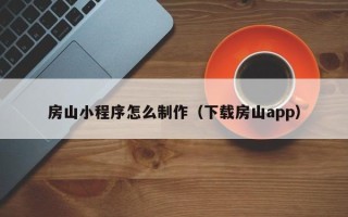 黄南房山小程序怎么制作（下载房山app）