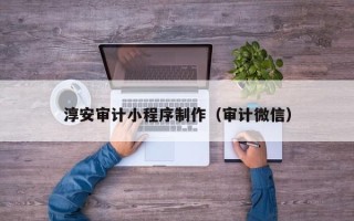 黄南淳安审计小程序制作（审计微信）