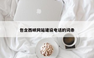 黄南包含西峡网站建设电话的词条