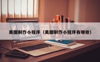 黄南美图制作小程序（美图制作小程序有哪些）