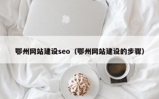 黄南鄂州网站建设seo（鄂州网站建设的步骤）