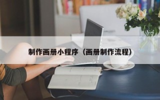 黄南制作画册小程序（画册制作流程）