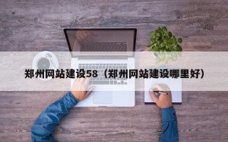 黄南郑州网站建设58（郑州网站建设哪里好）