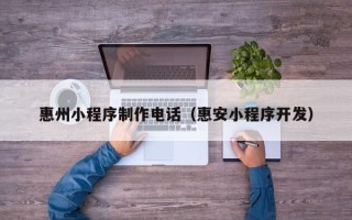 黄南惠州小程序制作电话（惠安小程序开发）
