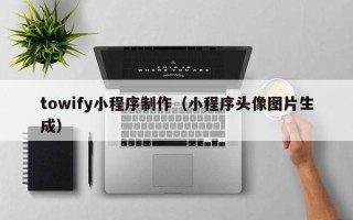 黄南towify小程序制作（小程序头像图片生成）