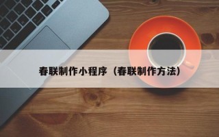 黄南春联制作小程序（春联制作方法）