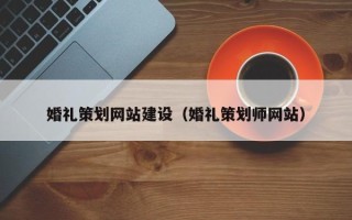 黄南婚礼策划网站建设（婚礼策划师网站）